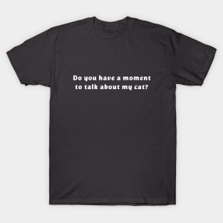 Do you have a moment to talk about my cat? T-Shirt